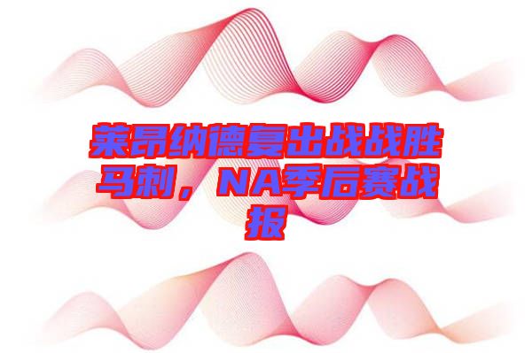 萊昂納德復出戰(zhàn)戰(zhàn)勝馬刺，NA季后賽戰(zhàn)報