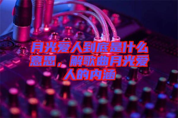 月光愛人到底是什么意思，解歌曲月光愛人的內(nèi)涵