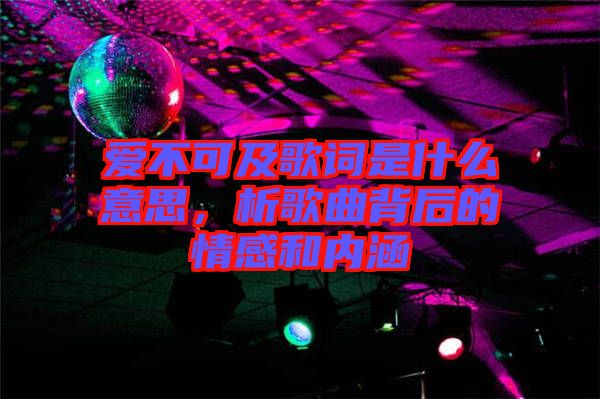 愛不可及歌詞是什么意思，析歌曲背后的情感和內(nèi)涵