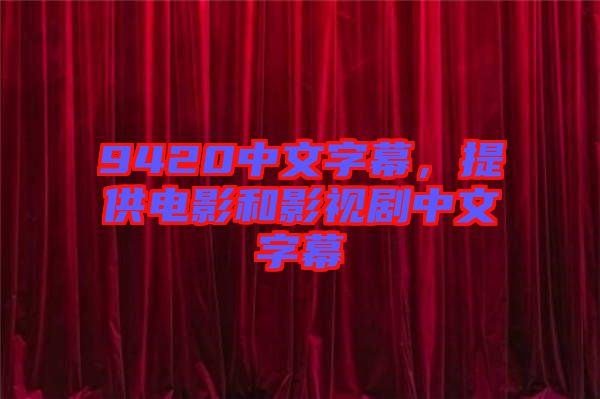 9420中文字幕，提供電影和影視劇中文字幕