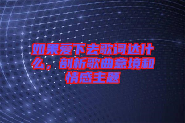 如果愛下去歌詞達(dá)什么，剖析歌曲意境和情感主題