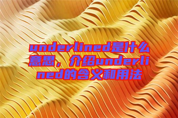 underlined是什么意思，介紹underlined的含義和用法