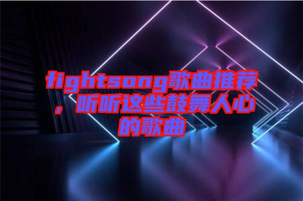 fightsong歌曲推薦，聽聽這些鼓舞人心的歌曲