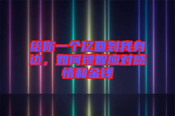 給你一個億回到我身邊，如何理智應對感情和金錢