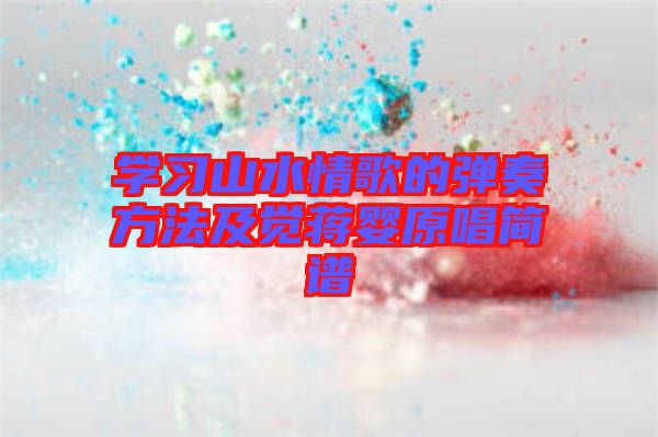 學(xué)習(xí)山水情歌的彈奏方法及覺蔣嬰原唱簡譜