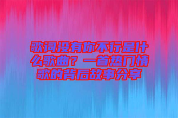 歌詞沒有你不行是什么歌曲？一首熱門情歌的背后故事分享