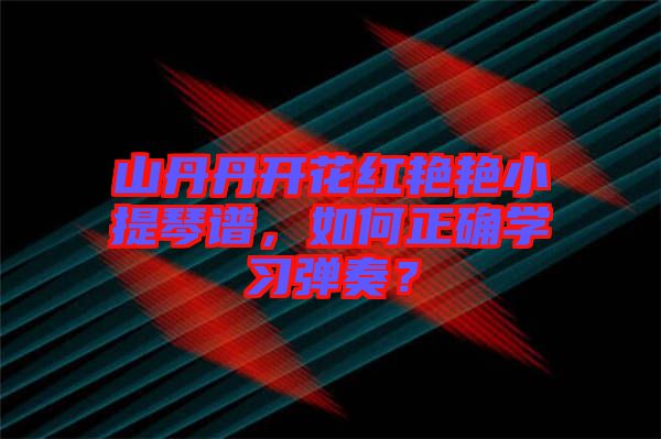 山丹丹開(kāi)花紅艷艷小提琴譜，如何正確學(xué)習(xí)彈奏？