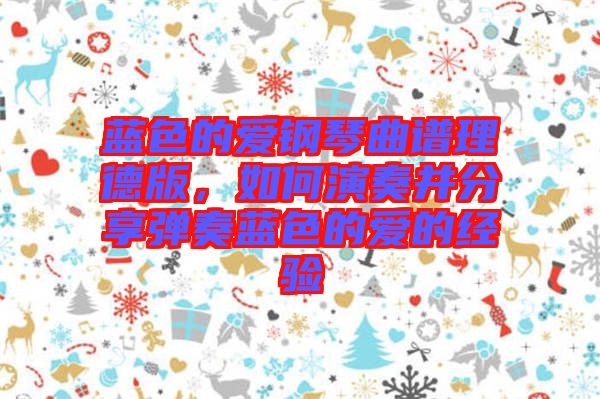 藍(lán)色的愛鋼琴曲譜理德版，如何演奏并分享彈奏藍(lán)色的愛的經(jīng)驗