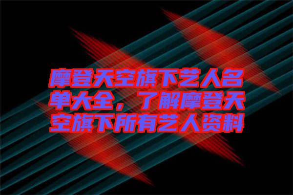 摩登天空旗下藝人名單大全，了解摩登天空旗下所有藝人資料