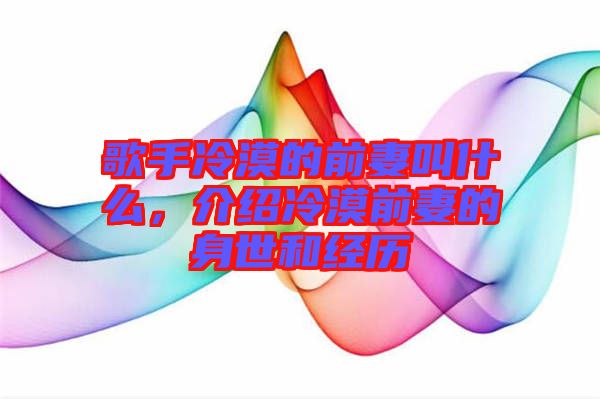 歌手冷漠的前妻叫什么，介紹冷漠前妻的身世和經(jīng)歷