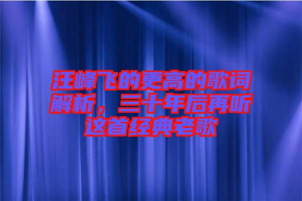 汪峰飛的更高的歌詞解析，三十年后再聽(tīng)這首經(jīng)典老歌