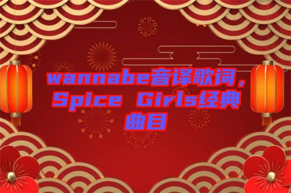 wannabe音譯歌詞，Spice Girls經(jīng)典曲目