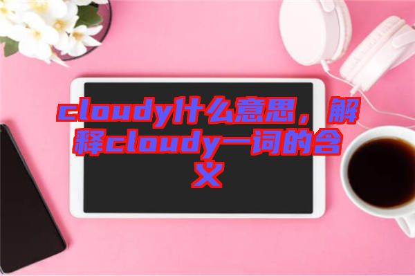 cloudy什么意思，解釋cloudy一詞的含義