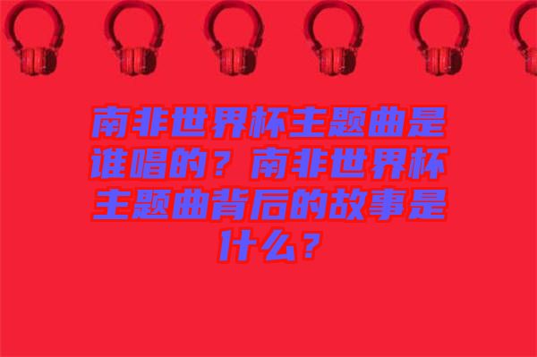 南非世界杯主題曲是誰(shuí)唱的？南非世界杯主題曲背后的故事是什么？