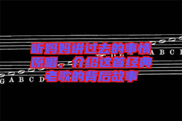 聽媽媽講過去的事情原唱，介紹這首經(jīng)典老歌的背后故事