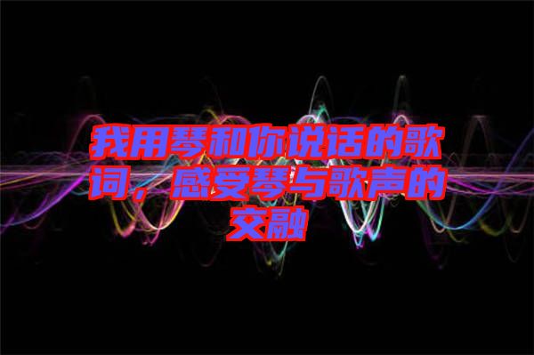 我用琴和你說話的歌詞，感受琴與歌聲的交融