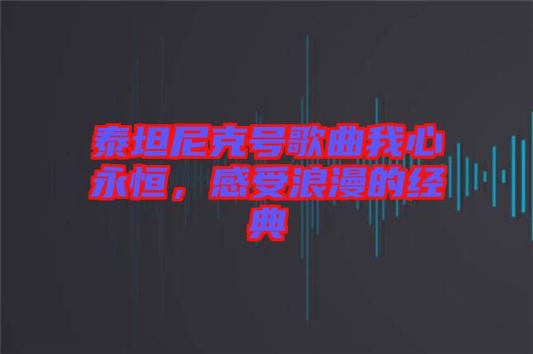 泰坦尼克號歌曲我心永恒，感受浪漫的經(jīng)典