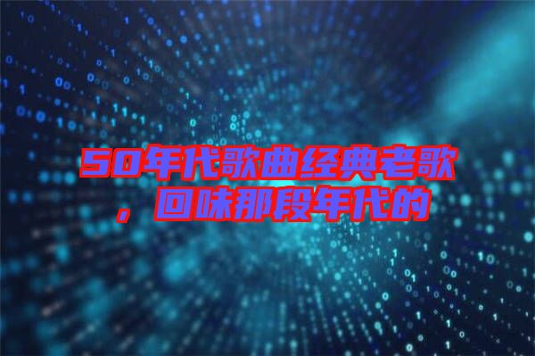 50年代歌曲經(jīng)典老歌，回味那段年代的