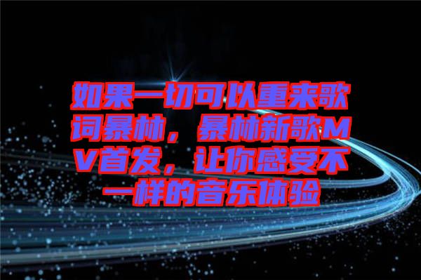 如果一切可以重來(lái)歌詞暴林，暴林新歌MV首發(fā)，讓你感受不一樣的音樂(lè)體驗(yàn)