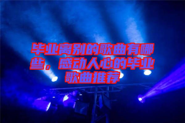 畢業(yè)離別的歌曲有哪些，感動(dòng)人心的畢業(yè)歌曲推薦