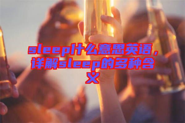 sleep什么意思英語(yǔ)，詳解sleep的多種含義