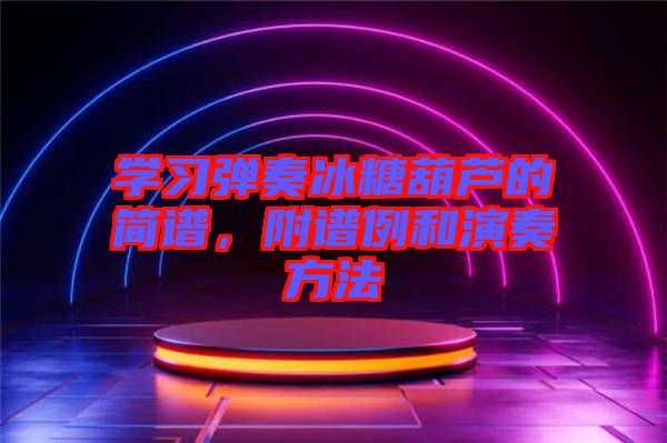 學(xué)習(xí)彈奏冰糖葫蘆的簡(jiǎn)譜，附譜例和演奏方法