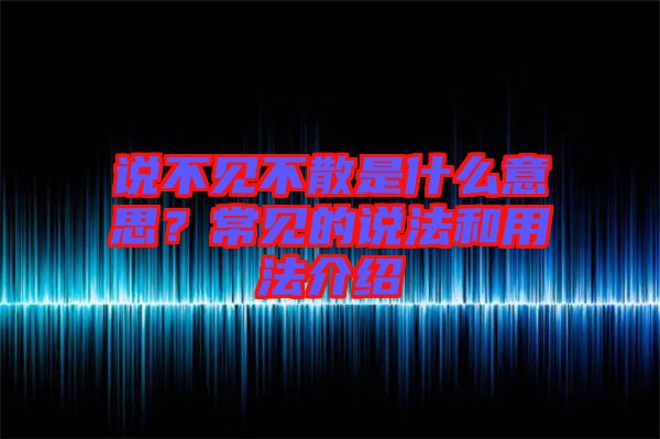 說不見不散是什么意思？常見的說法和用法介紹