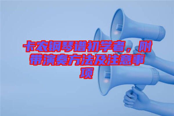 卡農(nóng)鋼琴譜初學(xué)者，附帶演奏方法及注意事項