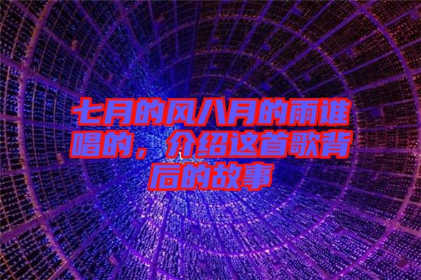 七月的風(fēng)八月的雨誰唱的，介紹這首歌背后的故事