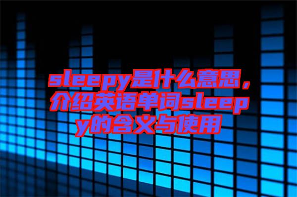 sleepy是什么意思，介紹英語單詞sleepy的含義與使用