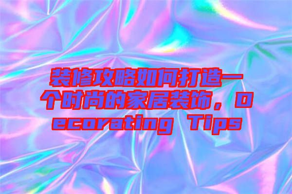 裝修攻略如何打造一個(gè)時(shí)尚的家居裝飾，Decorating Tips