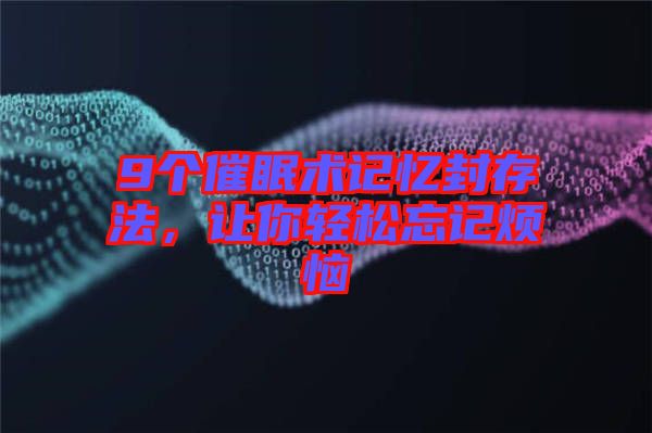 9個催眠術(shù)記憶封存法，讓你輕松忘記煩惱