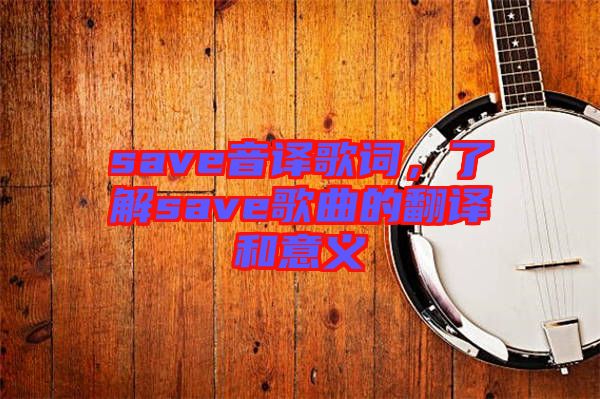 save音譯歌詞，了解save歌曲的翻譯和意義