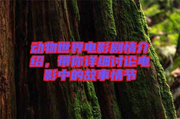 動物世界電影劇情介紹，帶你詳細(xì)討論電影中的故事情節(jié)