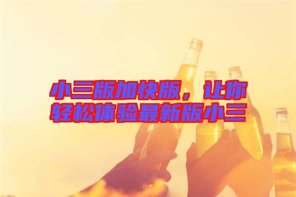 小三版加快版，讓你輕松體驗最新版小三