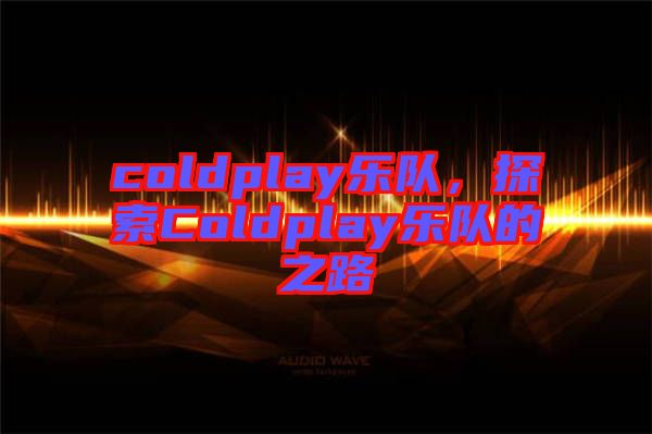 coldplay樂隊(duì)，探索Coldplay樂隊(duì)的之路