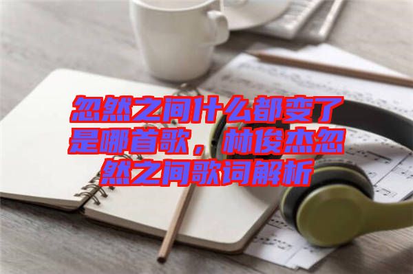 忽然之間什么都變了是哪首歌，林俊杰忽然之間歌詞解析