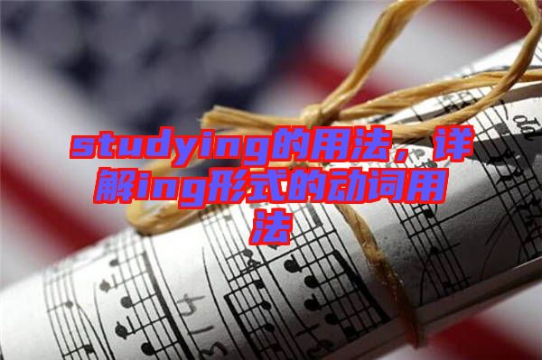 studying的用法，詳解ing形式的動(dòng)詞用法