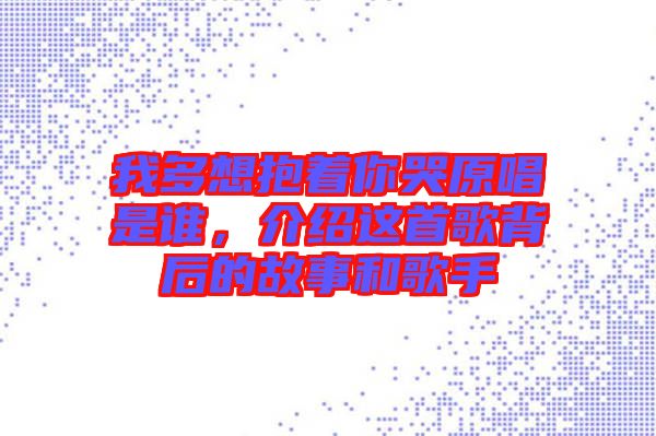 我多想抱著你哭原唱是誰，介紹這首歌背后的故事和歌手