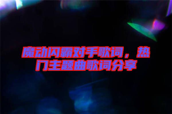 魔動(dòng)閃霸對(duì)手歌詞，熱門主題曲歌詞分享