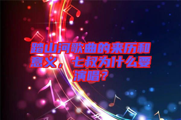 踏山河歌曲的來(lái)歷和意義，七叔為什么要演唱？