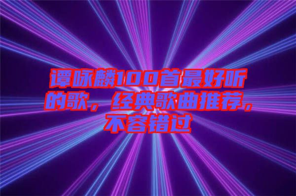 譚詠麟100首最好聽(tīng)的歌，經(jīng)典歌曲推薦，不容錯(cuò)過(guò)