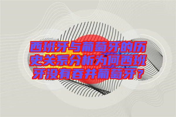 西班牙與葡萄牙的歷史關(guān)系分析為何西班牙沒有吞并葡萄牙？