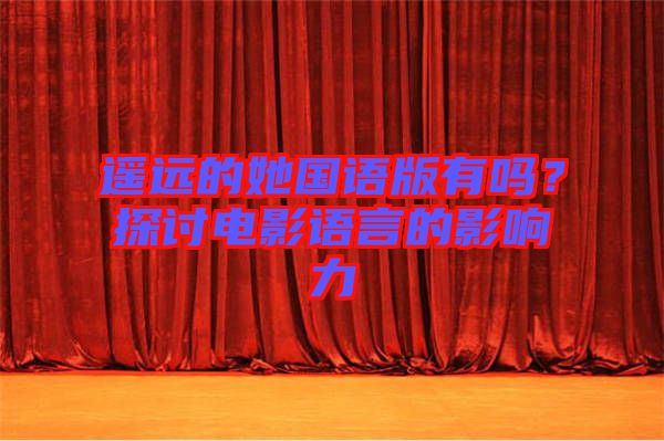 遙遠的她國語版有嗎？探討電影語言的影響力