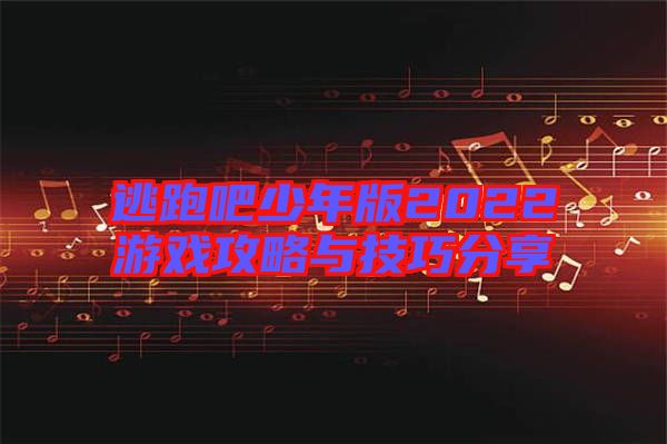 逃跑吧少年版2022游戲攻略與技巧分享