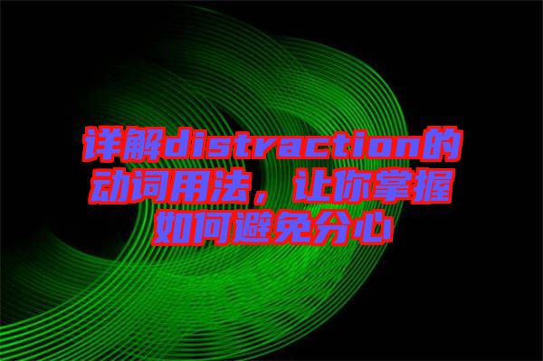 詳解distraction的動(dòng)詞用法，讓你掌握如何避免分心