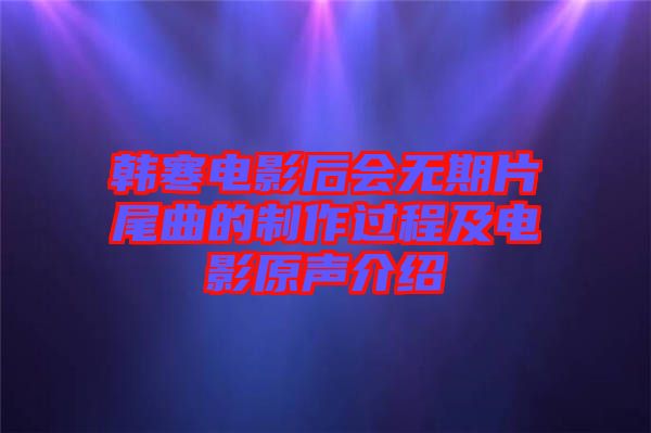 韓寒電影后會無期片尾曲的制作過程及電影原聲介紹