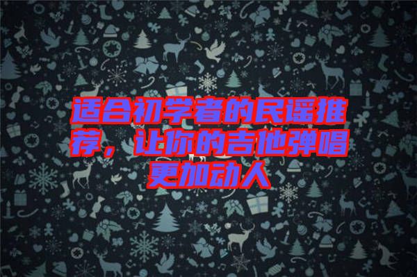 適合初學(xué)者的民謠推薦，讓你的吉他彈唱更加動人