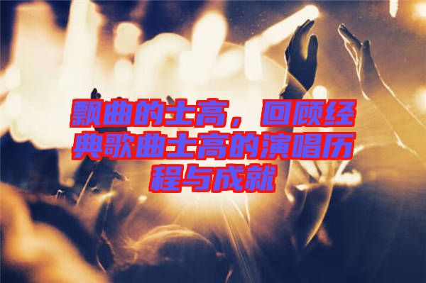 飄曲的士高，回顧經(jīng)典歌曲士高的演唱?dú)v程與成就