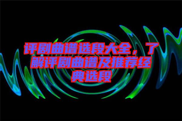 評劇曲譜選段大全，了解評劇曲譜及推薦經(jīng)典選段